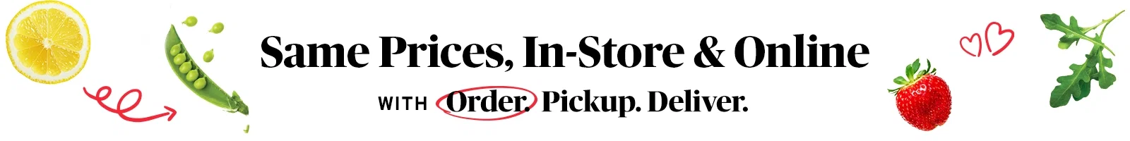 Same Prices In-Store & Online with Order. Pickup. Deliver.